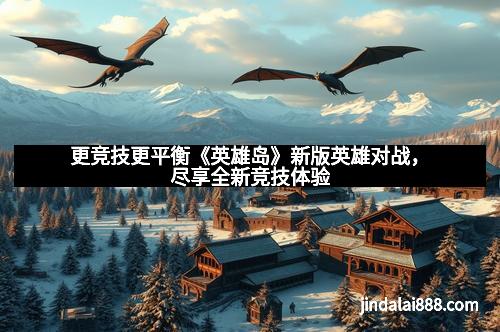 更竞技更平衡《英雄岛》新版英雄对战，尽享全新竞技体验